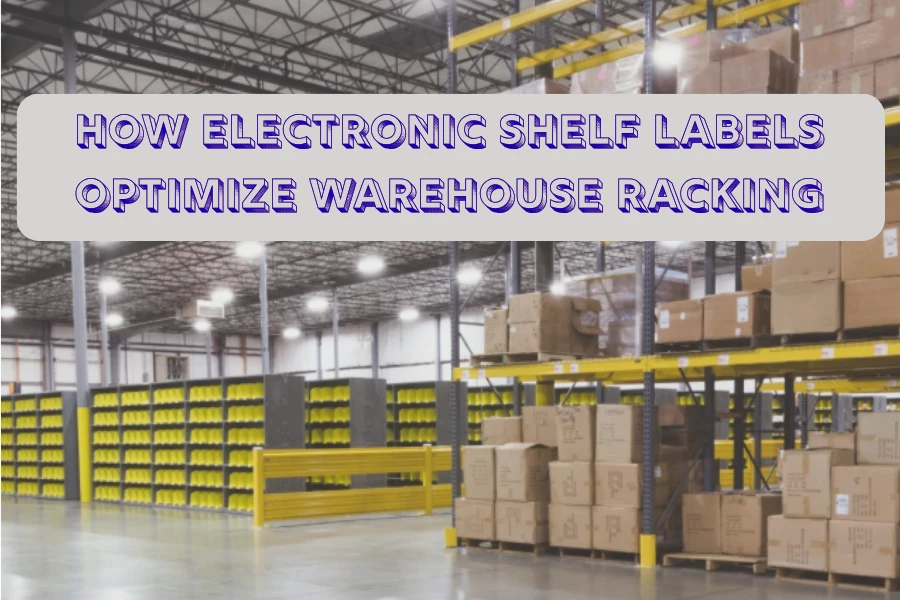 Giunsa Pag-optimize sa Mga Label sa Electronic Shelf ang Warehouse Racking